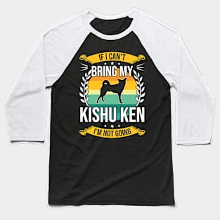 If I Can't Bring My Kishu Ken Funny Dog Lover Gift Baseball T-Shirt